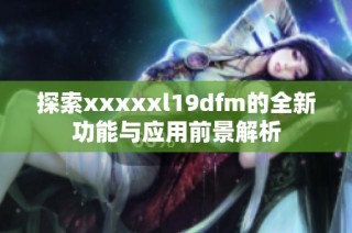 探索xxxxxl19dfm的全新功能与应用前景解析