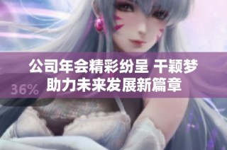 公司年会精彩纷呈 干颖梦助力未来发展新篇章