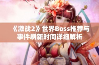《激战2》世界Boss推荐与事件刷新时间详细解析