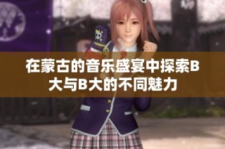 在蒙古的音乐盛宴中探索B大与B大的不同魅力