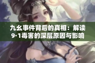 九幺事件背后的真相：解读9·1毒害的深层原因与影响