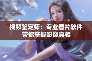 视频鉴定师：专业看片软件带你掌握影像真相