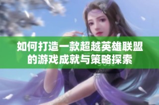 如何打造一款超越英雄联盟的游戏成就与策略探索