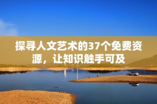 探寻人文艺术的37个免费资源，让知识触手可及