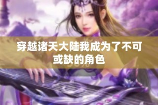 穿越诸天大陆我成为了不可或缺的角色