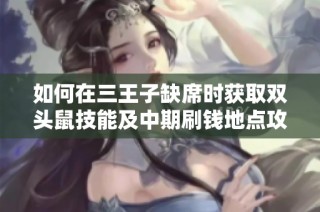 如何在三王子缺席时获取双头鼠技能及中期刷钱地点攻略
