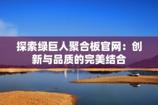 探索绿巨人聚合板官网：创新与品质的完美结合