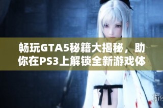 畅玩GTA5秘籍大揭秘，助你在PS3上解锁全新游戏体验