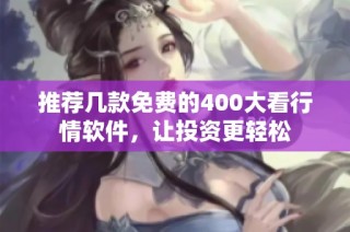 推荐几款免费的400大看行情软件，让投资更轻松
