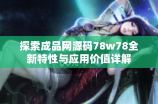 探索成品网源码78w78全新特性与应用价值详解
