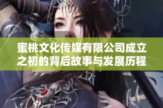 蜜桃文化传媒有限公司成立之初的背后故事与发展历程