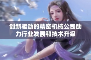 创新驱动的精密机械公司助力行业发展和技术升级