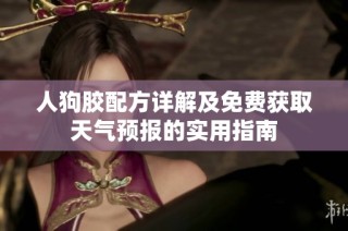 人狗胶配方详解及免费获取天气预报的实用指南