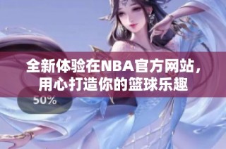 全新体验在NBA官方网站，用心打造你的篮球乐趣