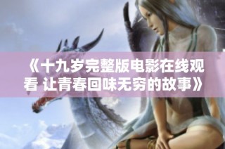 《十九岁完整版电影在线观看 让青春回味无穷的故事》