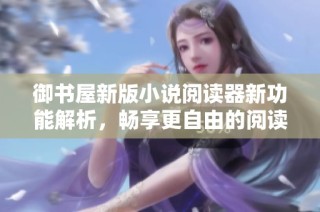 御书屋新版小说阅读器新功能解析，畅享更自由的阅读体验