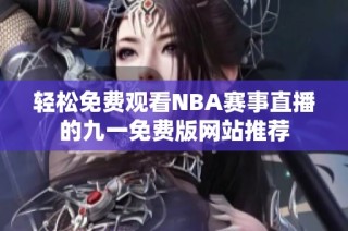 轻松免费观看NBA赛事直播的九一免费版网站推荐