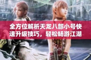 全方位解析天龙八部小号快速升级技巧，轻松畅游江湖之旅