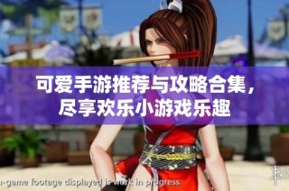 可爱手游推荐与攻略合集，尽享欢乐小游戏乐趣