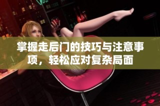 掌握走后门的技巧与注意事项，轻松应对复杂局面