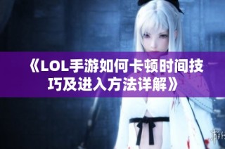 《LOL手游如何卡顿时间技巧及进入方法详解》