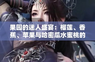 果园的迷人盛宴：榴莲、香蕉、苹果与哈密瓜水蜜桃的奇妙搭配