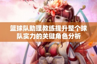 篮球队助理教练提升整个球队实力的关键角色分析