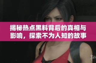 揭秘热点黑料背后的真相与影响，探索不为人知的故事