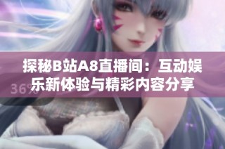 探秘B站A8直播间：互动娱乐新体验与精彩内容分享