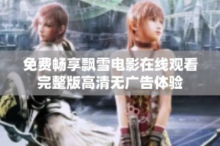 免费畅享飘雪电影在线观看完整版高清无广告体验