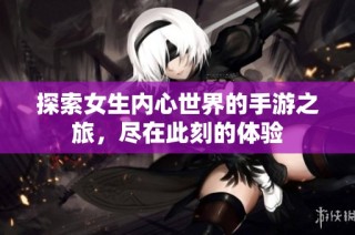 探索女生内心世界的手游之旅，尽在此刻的体验