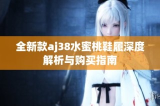 全新款aj38水蜜桃鞋履深度解析与购买指南