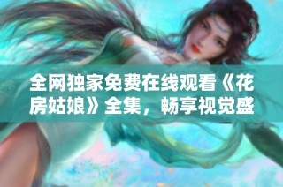 全网独家免费在线观看《花房姑娘》全集，畅享视觉盛宴