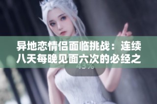 异地恋情侣面临挑战：连续八天每晚见面六次的必经之路