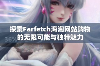 探索Farfetch海淘网站购物的无限可能与独特魅力