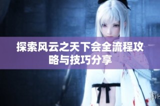 探索风云之天下会全流程攻略与技巧分享