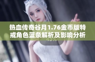 热血传奇谷月1.76金币版特戒角色蓝条解析及影响分析