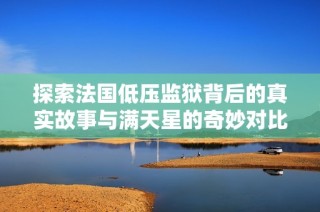 探索法国低压监狱背后的真实故事与满天星的奇妙对比