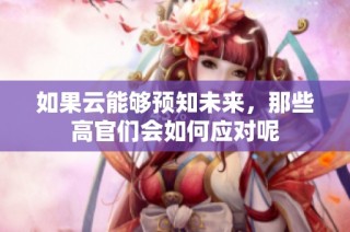 如果云能够预知未来，那些高官们会如何应对呢