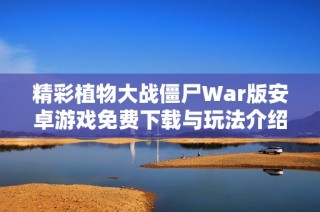 精彩植物大战僵尸War版安卓游戏免费下载与玩法介绍