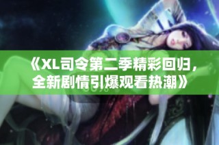 《XL司令第二季精彩回归，全新剧情引爆观看热潮》