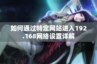 如何通过特定网站进入192.168网络设置详解