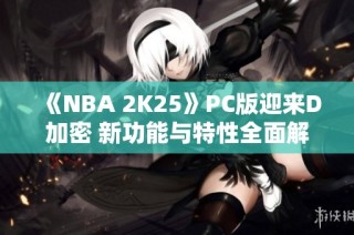 《NBA 2K25》PC版迎来D加密 新功能与特性全面解读