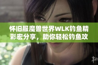 怀旧服魔兽世界WLK钓鱼精彩宏分享，助你轻松钓鱼攻略