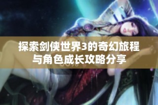 探索剑侠世界3的奇幻旅程与角色成长攻略分享