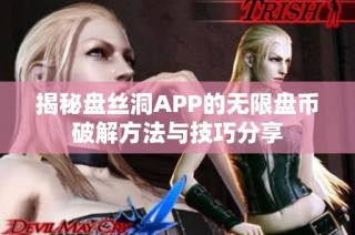 揭秘盘丝洞APP的无限盘币破解方法与技巧分享