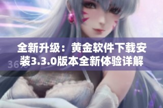 全新升级：黄金软件下载安装3.3.0版本全新体验详解