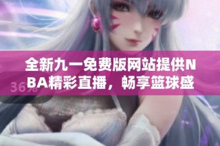 全新九一免费版网站提供NBA精彩直播，畅享篮球盛宴