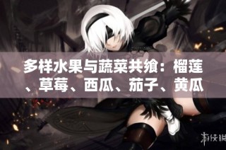 多样水果与蔬菜共飨：榴莲、草莓、西瓜、茄子、黄瓜的美味融合分享