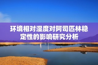 环境相对湿度对阿司匹林稳定性的影响研究分析